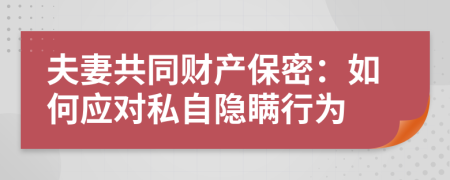 夫妻共同財產保密：如何應對私自隱瞞行為