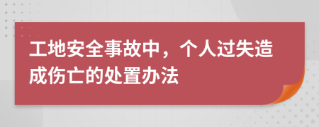 工地安全事故中，個(gè)人過失造成傷亡的處置辦法