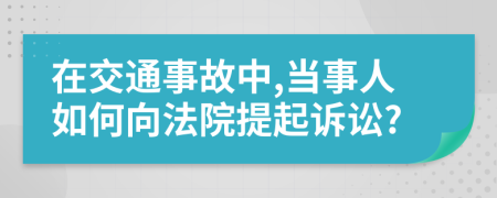 在交通事故中,當(dāng)事人如何向法院提起訴訟?