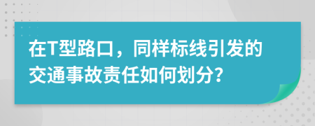 在T型路口，同樣標(biāo)線引發(fā)的交通事故責(zé)任如何劃分？