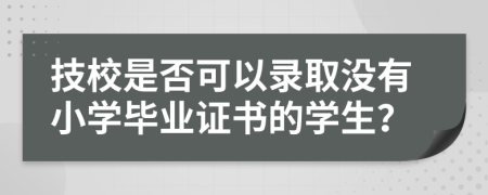 技校是否可以錄取沒有小學畢業(yè)證書的學生？