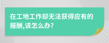 在工地工作卻無法獲得應(yīng)有的報酬,該怎么辦?