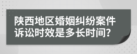 陜西地區(qū)婚姻糾紛案件訴訟時(shí)效是多長時(shí)間？