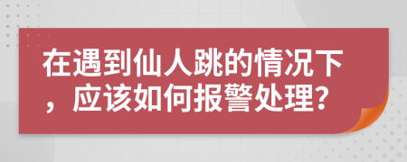 在遇到仙人跳的情況下，應(yīng)該如何報(bào)警處理？
