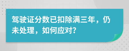 駕駛證分?jǐn)?shù)已扣除滿三年，仍未處理，如何應(yīng)對(duì)？