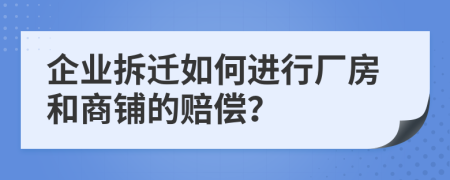 企業(yè)拆遷如何進(jìn)行廠房和商鋪的賠償？