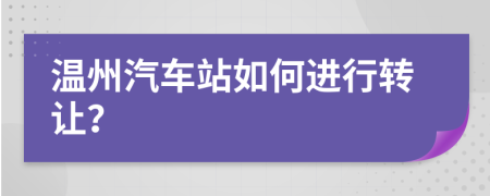 溫州汽車站如何進行轉(zhuǎn)讓？
