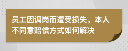 員工因調(diào)崗而遭受損失，本人不同意賠償方式如何解決