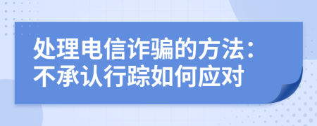 處理電信詐騙的方法:不承認(rèn)行蹤如何應(yīng)對(duì)