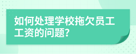 如何處理學校拖欠員工工資的問題？