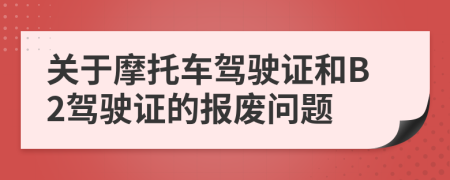 關(guān)于摩托車駕駛證和B2駕駛證的報(bào)廢問(wèn)題