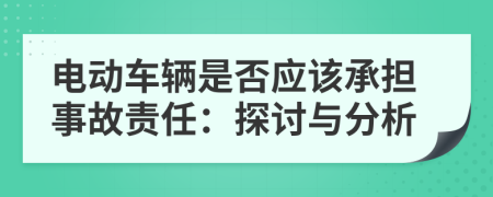 電動(dòng)車輛是否應(yīng)該承擔(dān)事故責(zé)任：探討與分析