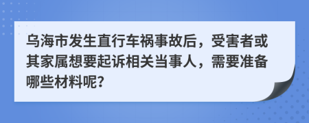烏海市發(fā)生直行車禍?zhǔn)鹿屎?，受害者或其家屬想要起訴相關(guān)當(dāng)事人，需要準(zhǔn)備哪些材料呢？