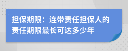 擔(dān)保期限：連帶責(zé)任擔(dān)保人的責(zé)任期限最長可達(dá)多少年