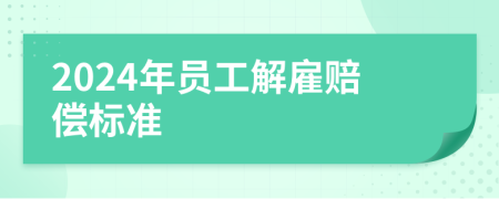 2024年員工解雇賠償標(biāo)準(zhǔn)
