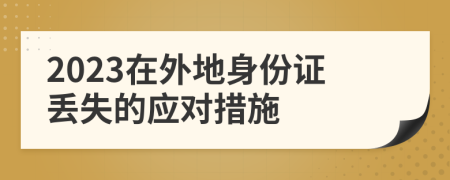 2023在外地身份證丟失的應對措施