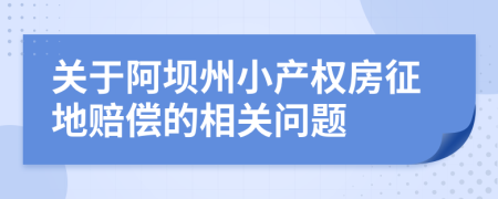 關(guān)于阿壩州小產(chǎn)權(quán)房征地賠償?shù)南嚓P(guān)問題