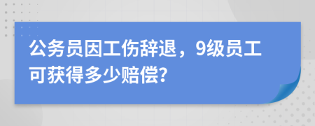 公務(wù)員因工傷辭退，9級員工可獲得多少賠償？