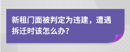 新租門面被判定為違建，遭遇拆遷時該怎么辦？