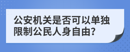 公安機關(guān)是否可以單獨限制公民人身自由？