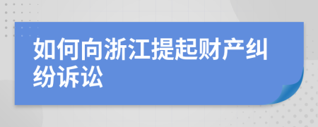 如何向浙江提起財(cái)產(chǎn)糾紛訴訟