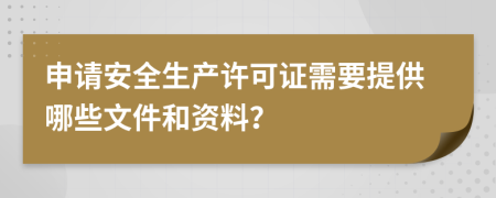 申請安全生產(chǎn)許可證需要提供哪些文件和資料？