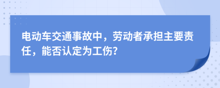 電動車交通事故中，勞動者承擔主要責任，能否認定為工傷？