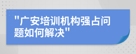 廣安培訓機構強占問題如何解決