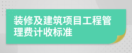 裝修及建筑項(xiàng)目工程管理費(fèi)計(jì)收標(biāo)準(zhǔn)