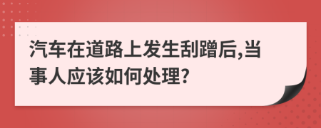 汽車在道路上發(fā)生刮蹭后,當(dāng)事人應(yīng)該如何處理?
