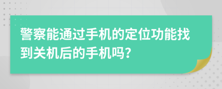 警察能通過(guò)手機(jī)的定位功能找到關(guān)機(jī)后的手機(jī)嗎？