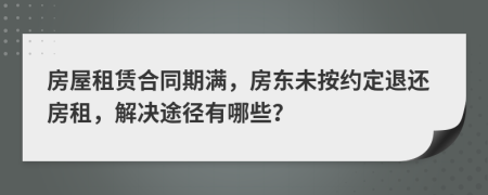 房屋租賃合同期滿，房東未按約定退還房租，解決途徑有哪些？