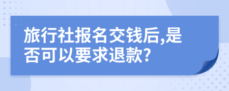 旅行社報名交錢后,是否可以要求退款?