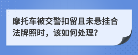 摩托車被交警扣留且未懸掛合法牌照時，該如何處理？
