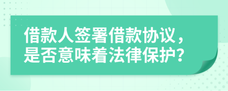借款人簽署借款協(xié)議，是否意味著法律保護(hù)？