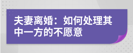 夫妻離婚：如何處理其中一方的不愿意