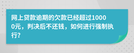 網(wǎng)上貸款逾期的欠款已經(jīng)超過10000元，判決后不還錢，如何進行強制執(zhí)行？