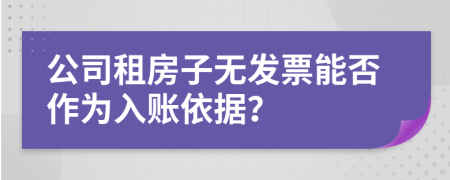 公司租房子無發(fā)票能否作為入賬依據(jù)？