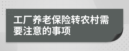 工廠養(yǎng)老保險轉(zhuǎn)農(nóng)村需要注意的事項