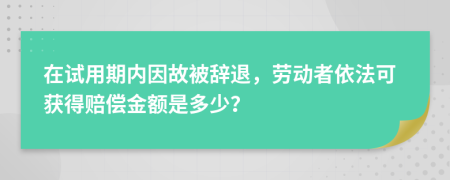 在試用期內(nèi)因故被辭退，勞動者依法可獲得賠償金額是多少？