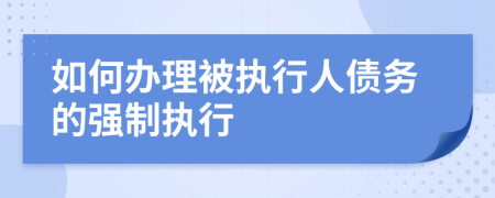 如何辦理被執(zhí)行人債務(wù)的強(qiáng)制執(zhí)行