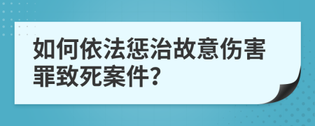 如何依法懲治故意傷害罪致死案件？