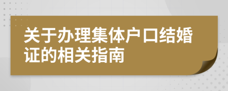 關(guān)于辦理集體戶口結(jié)婚證的相關(guān)指南