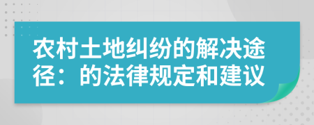 農(nóng)村土地糾紛的解決途徑：的法律規(guī)定和建議