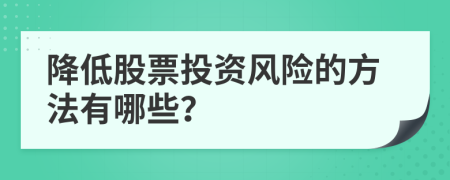 降低股票投資風(fēng)險的方法有哪些？
