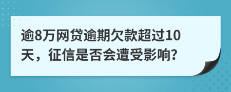 逾8萬網(wǎng)貸逾期欠款超過10天，征信是否會遭受影響？