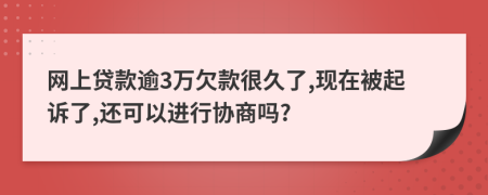 網(wǎng)上貸款逾3萬欠款很久了,現(xiàn)在被起訴了,還可以進行協(xié)商嗎?