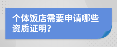 個(gè)體飯店需要申請(qǐng)哪些資質(zhì)證明？