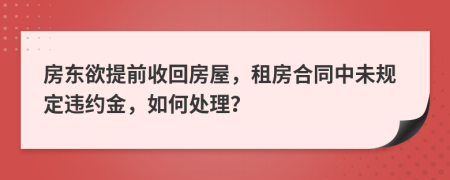 房東欲提前收回房屋，租房合同中未規(guī)定違約金，如何處理？