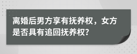 離婚后男方享有撫養(yǎng)權(quán)，女方是否具有追回?fù)狃B(yǎng)權(quán)？